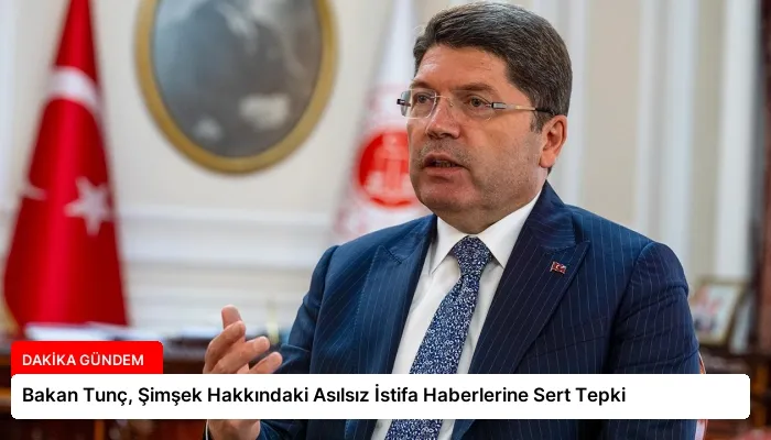Bakan Tunç, Şimşek Hakkındaki Asılsız İstifa Haberlerine Sert Tepki