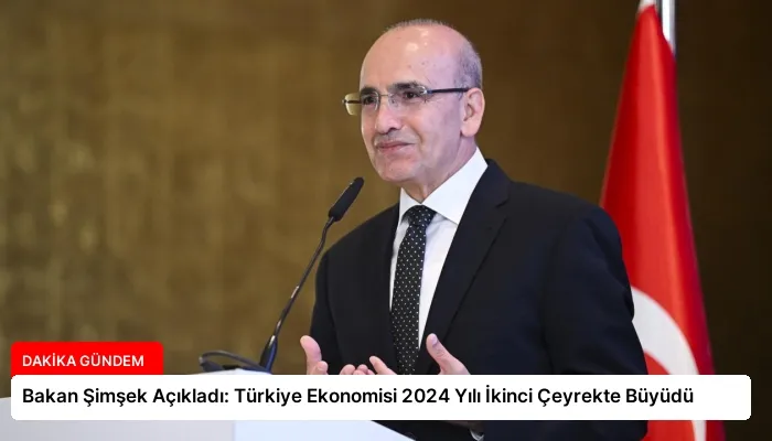 Bakan Şimşek Açıkladı: Türkiye Ekonomisi 2024 Yılı İkinci Çeyrekte Büyüdü