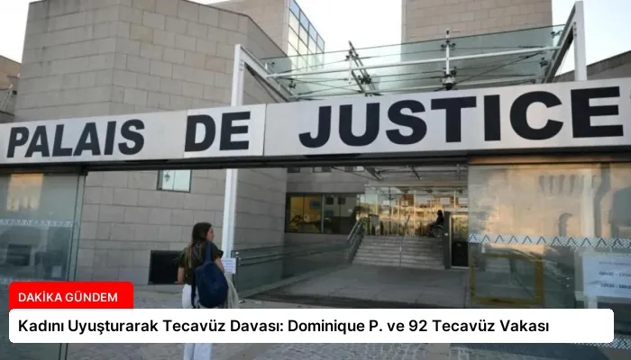 Kadını Uyuşturarak Tecavüz Davası: Dominique P. ve 92 Tecavüz Vakası