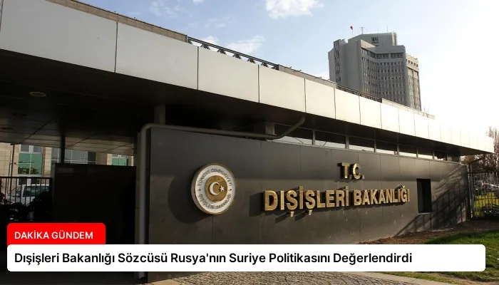 Dışişleri Bakanlığı Sözcüsü Rusya’nın Suriye Politikasını Değerlendirdi