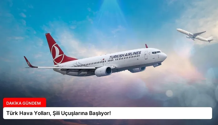 Türk Hava Yolları, Şili Uçuşlarına Başlıyor!