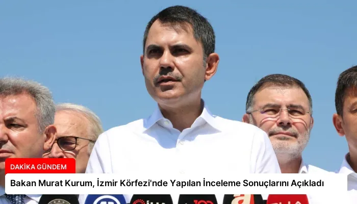 Bakan Murat Kurum, İzmir Körfezi’nde Yapılan İnceleme Sonuçlarını Açıkladı