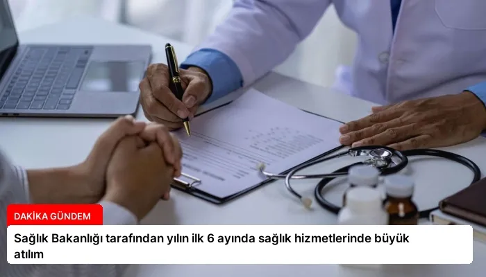 Sağlık Bakanlığı tarafından yılın ilk 6 ayında sağlık hizmetlerinde büyük atılım