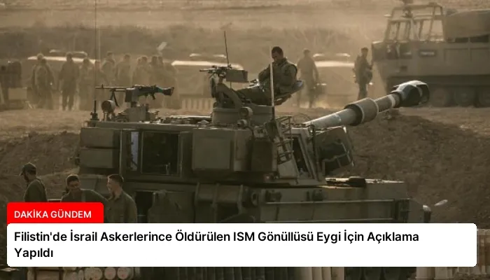 Filistin’de İsrail Askerlerince Öldürülen ISM Gönüllüsü Eygi İçin Açıklama Yapıldı