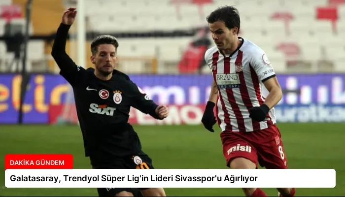 Galatasaray, Trendyol Süper Lig’in Lideri Sivasspor’u Ağırlıyor
