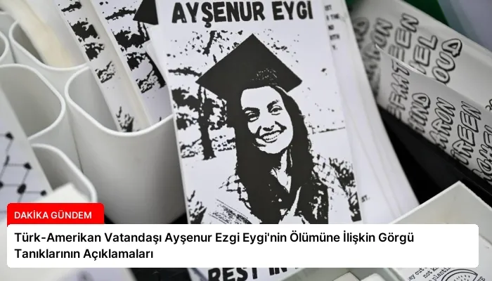 Türk-Amerikan Vatandaşı Ayşenur Ezgi Eygi’nin Ölümüne İlişkin Görgü Tanıklarının Açıklamaları