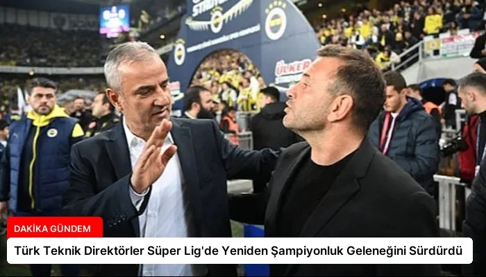 Türk Teknik Direktörler Süper Lig’de Yeniden Şampiyonluk Geleneğini Sürdürdü