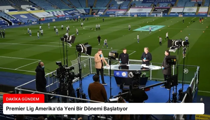 Premier Lig Amerika’da Yeni Bir Dönemi Başlatıyor