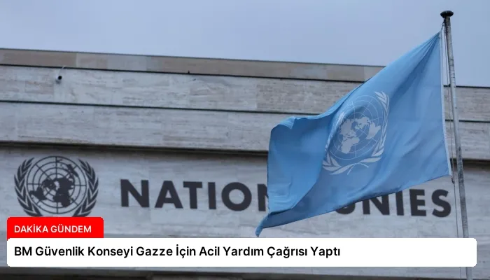 BM Güvenlik Konseyi Gazze İçin Acil Yardım Çağrısı Yaptı