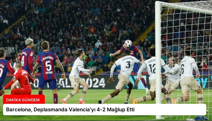 Barcelona, Deplasmanda Valencia’yı 4-2 Mağlup Etti