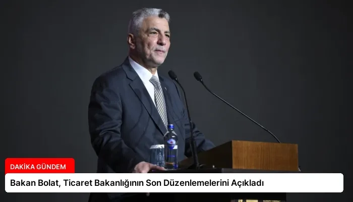 Bakan Bolat, Ticaret Bakanlığının Son Düzenlemelerini Açıkladı