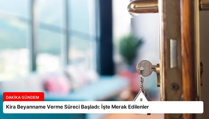 Kira Beyanname Verme Süreci Başladı: İşte Merak Edilenler