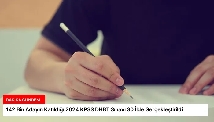142 Bin Adayın Katıldığı 2024 KPSS DHBT Sınavı 30 İlde Gerçekleştirildi