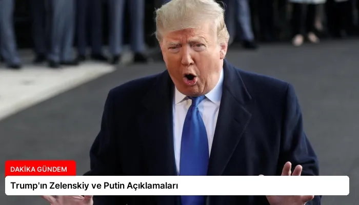 Trump’ın Zelenskiy ve Putin Açıklamaları
