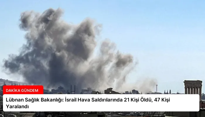 Lübnan Sağlık Bakanlığı: İsrail Hava Saldırılarında 21 Kişi Öldü, 47 Kişi Yaralandı
