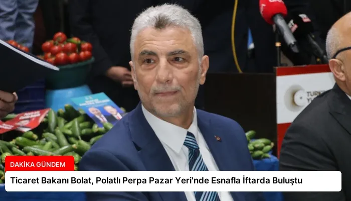 Ticaret Bakanı Bolat, Polatlı Perpa Pazar Yeri’nde Esnafla İftarda Buluştu