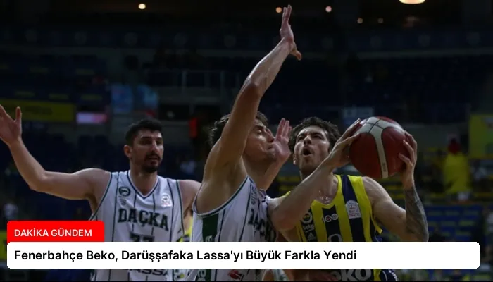 Fenerbahçe Beko, Darüşşafaka Lassa’yı Büyük Farkla Yendi