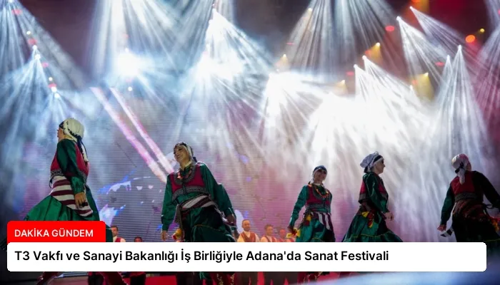 T3 Vakfı ve Sanayi Bakanlığı İş Birliğiyle Adana’da Sanat Festivali