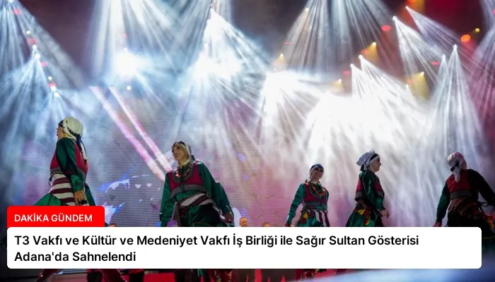 T3 Vakfı ve Kültür ve Medeniyet Vakfı İş Birliği ile Sağır Sultan Gösterisi Adana’da Sahnelendi