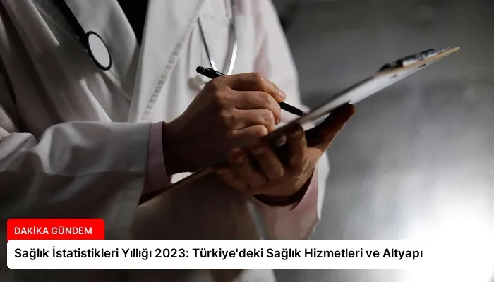 Sağlık İstatistikleri Yıllığı 2023: Türkiye’deki Sağlık Hizmetleri ve Altyapı