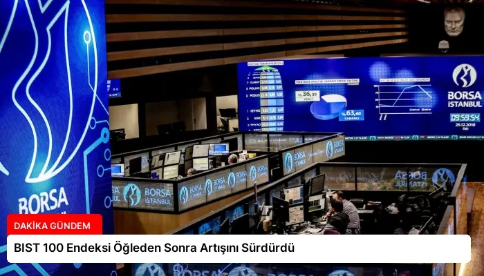 BIST 100 Endeksi Öğleden Sonra Artışını Sürdürdü