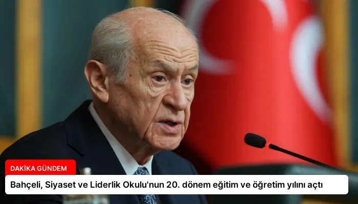 Bahçeli, Siyaset ve Liderlik Okulu’nun 20. dönem eğitim ve öğretim yılını açtı