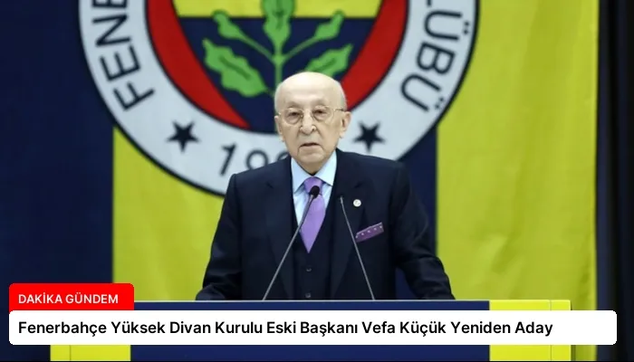 Fenerbahçe Yüksek Divan Kurulu Eski Başkanı Vefa Küçük Yeniden Aday
