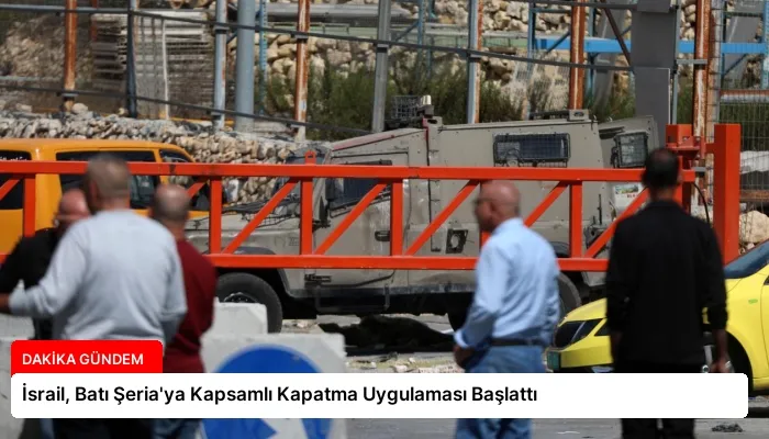 İsrail, Batı Şeria’ya Kapsamlı Kapatma Uygulaması Başlattı