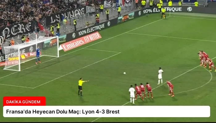 Fransa’da Heyecan Dolu Maç: Lyon 4-3 Brest