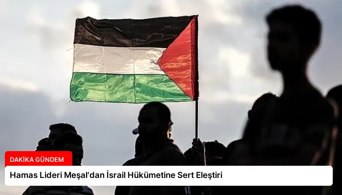 Hamas Lideri Meşal’dan İsrail Hükümetine Sert Eleştiri