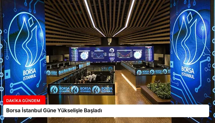 Borsa İstanbul Güne Yükselişle Başladı
