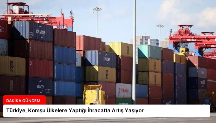 Türkiye, Komşu Ülkelere Yaptığı İhracatta Artış Yaşıyor