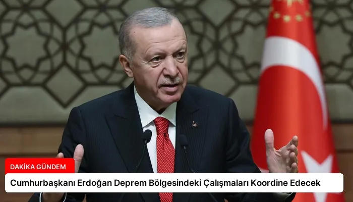 Cumhurbaşkanı Erdoğan Deprem Bölgesindeki Çalışmaları Koordine Edecek