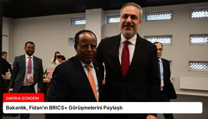 Bakanlık, Fidan’ın BRICS+ Görüşmelerini Paylaştı