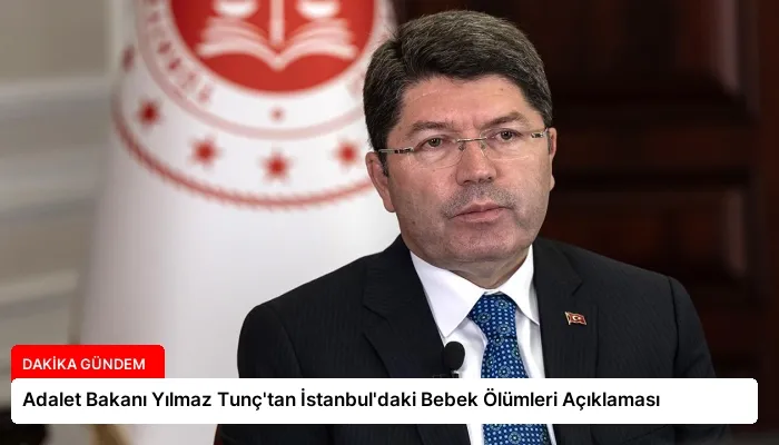 Adalet Bakanı Yılmaz Tunç’tan İstanbul’daki Bebek Ölümleri Açıklaması