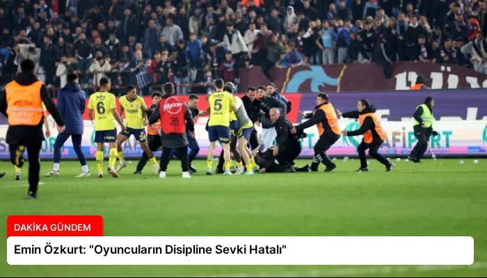 Emin Özkurt: “Oyuncuların Disipline Sevki Hatalı”