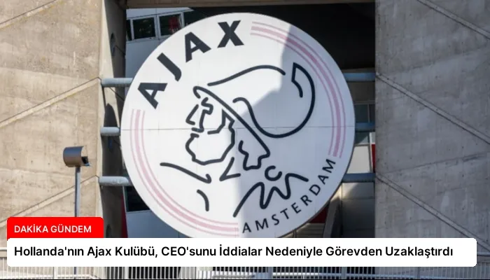 Hollanda’nın Ajax Kulübü, CEO’sunu İddialar Nedeniyle Görevden Uzaklaştırdı