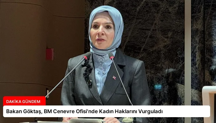 Bakan Göktaş, BM Cenevre Ofisi’nde Kadın Haklarını Vurguladı