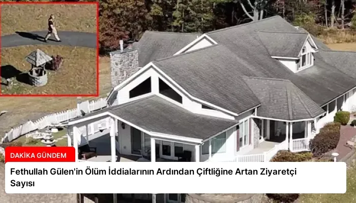 Fethullah Gülen’in Ölüm İddialarının Ardından Çiftliğine Artan Ziyaretçi Sayısı