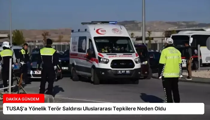 TUSAŞ’a Yönelik Terör Saldırısı Uluslararası Tepkilere Neden Oldu