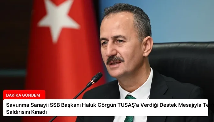 Savunma Sanayii SSB Başkanı Haluk Görgün TUSAŞ’a Verdiği Destek Mesajıyla Terör Saldırısını Kınadı