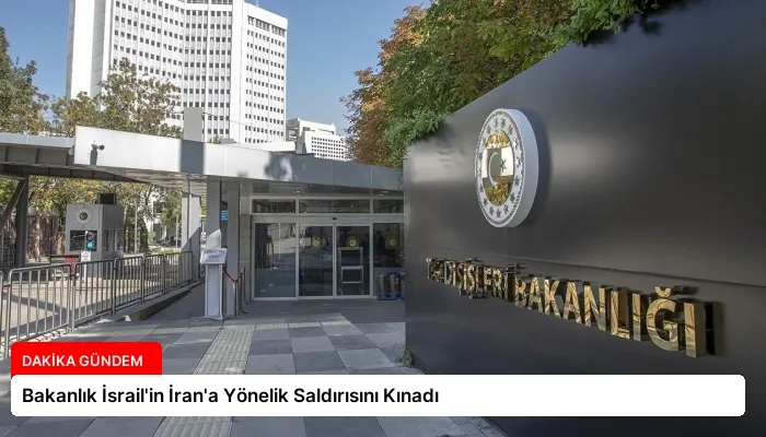 Bakanlık İsrail’in İran’a Yönelik Saldırısını Kınadı