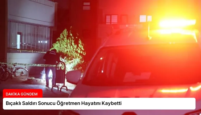 Bıçaklı Saldırı Sonucu Öğretmen Hayatını Kaybetti