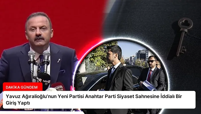 Yavuz Ağıralioğlu’nun Yeni Partisi Anahtar Parti Siyaset Sahnesine İddialı Bir Giriş Yaptı