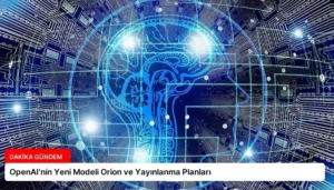 OpenAI’nin Yeni Modeli Orion ve Yayınlanma Planları