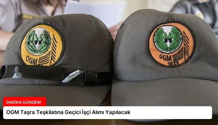 OGM Taşra Teşkilatına Geçici İşçi Alımı Yapılacak
