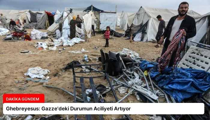 Ghebreyesus: Gazze’deki Durumun Aciliyeti Artıyor