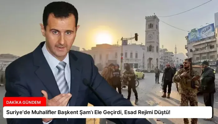 Suriye’de Muhalifler Başkent Şam’ı Ele Geçirdi, Esad Rejimi Düştü!