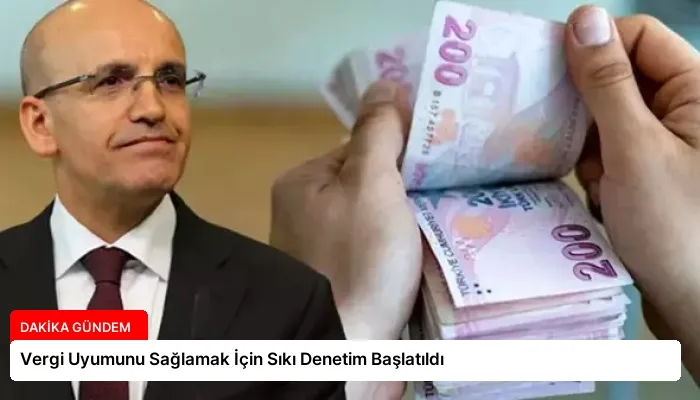 Vergi Uyumunu Sağlamak İçin Sıkı Denetim Başlatıldı
