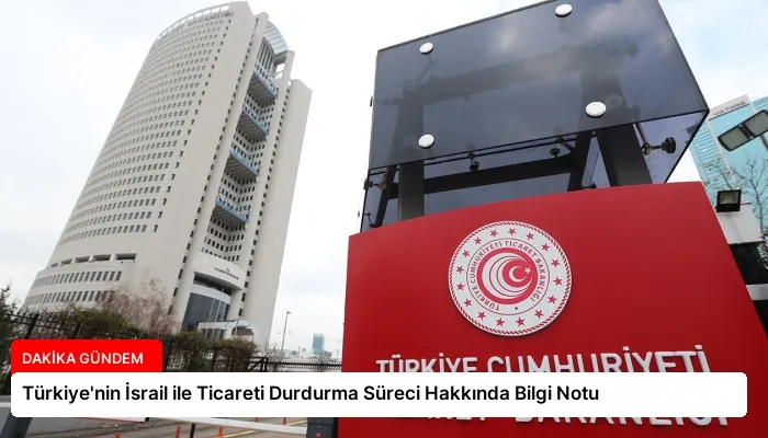Türkiye’nin İsrail ile Ticareti Durdurma Süreci Hakkında Bilgi Notu